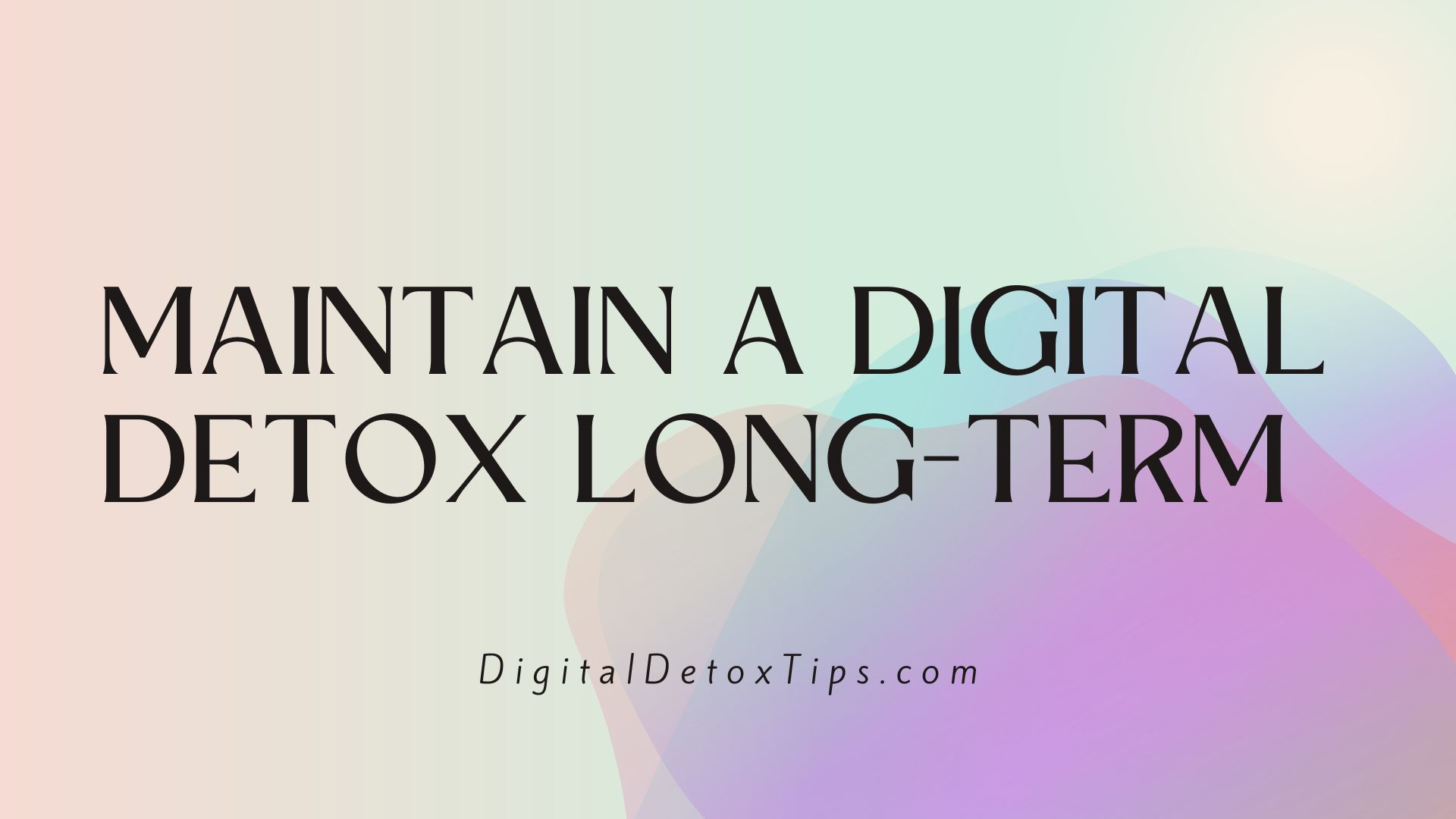 How to Maintain a Digital Detox Long-term